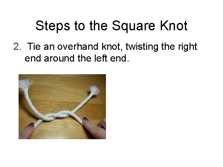 Steps to the Square Knot 2. Tie an overhand knot, twisting the right end