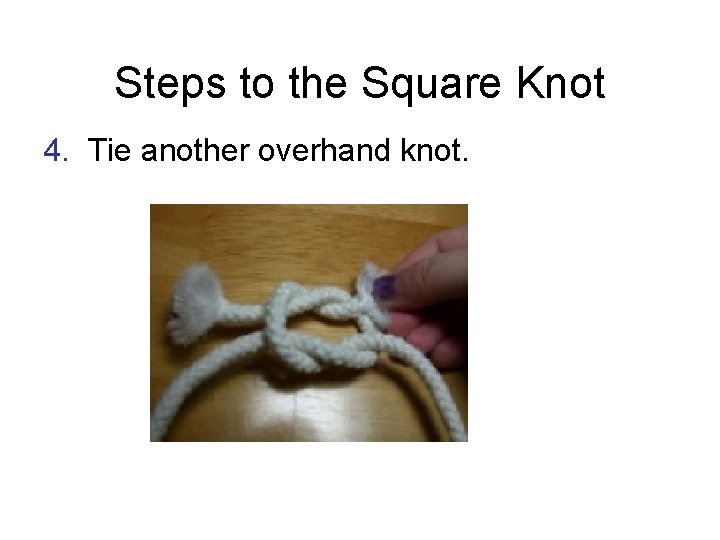 Steps to the Square Knot 4. Tie another overhand knot. 