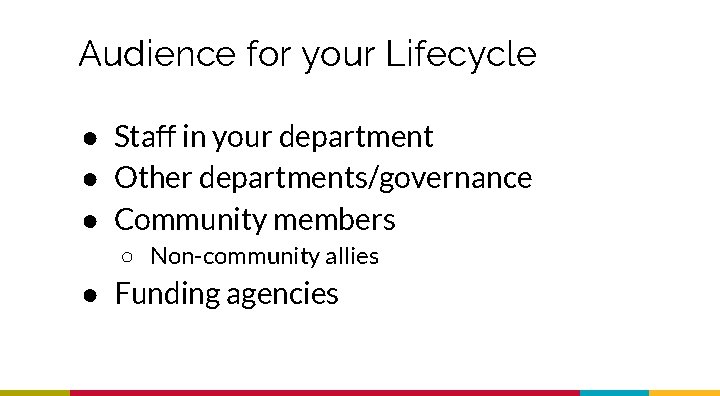 Audience for your Lifecycle ● Staff in your department ● Other departments/governance ● Community