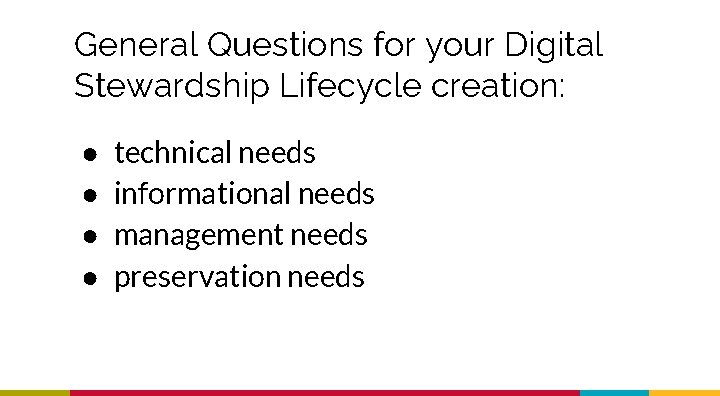 General Questions for your Digital Stewardship Lifecycle creation: ● ● technical needs informational needs