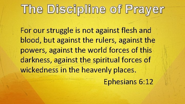 The Discipline of Prayer For our struggle is not against flesh and blood, but