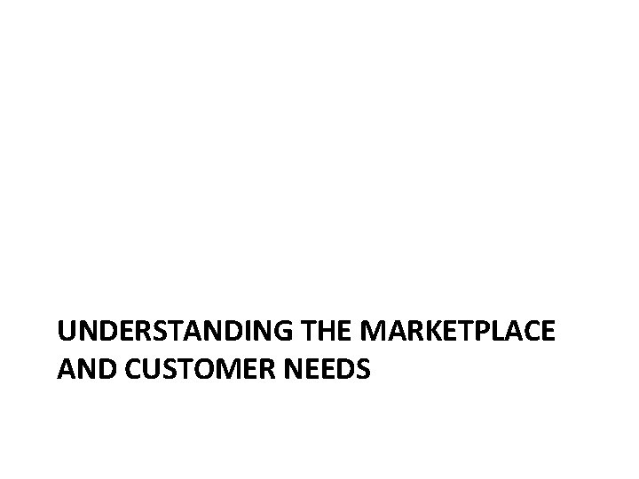 UNDERSTANDING THE MARKETPLACE AND CUSTOMER NEEDS 