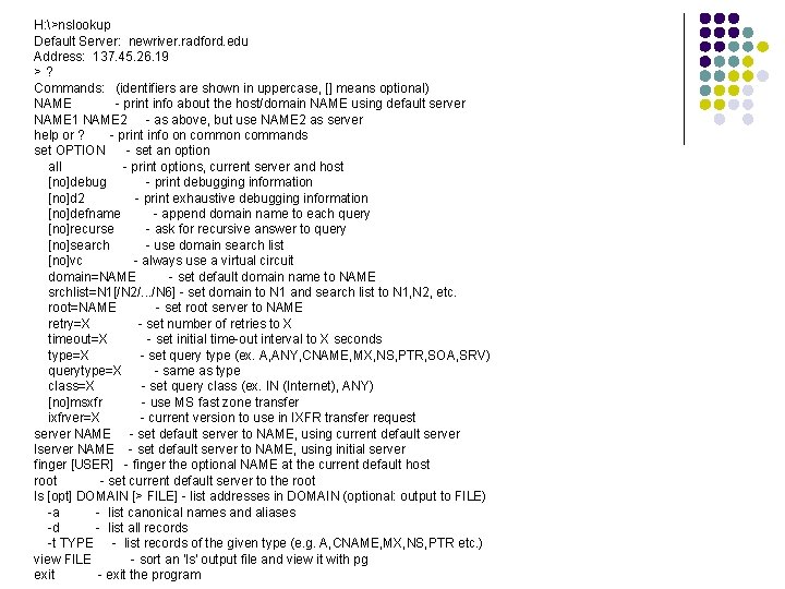 H: >nslookup Default Server: newriver. radford. edu Address: 137. 45. 26. 19 >? Commands: