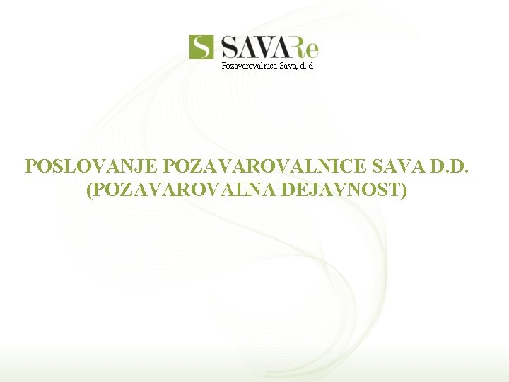 Pozavarovalnica Sava, d. d. POSLOVANJE POZAVAROVALNICE SAVA D. D. (POZAVAROVALNA DEJAVNOST) 