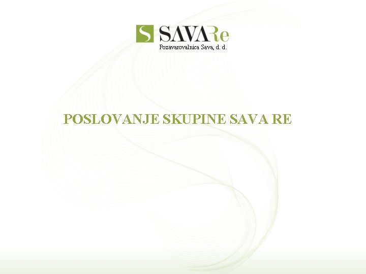 Pozavarovalnica Sava, d. d. POSLOVANJE SKUPINE SAVA RE 
