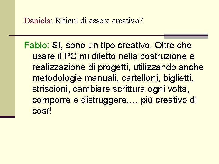 Daniela: Ritieni di essere creativo? Fabio: Sì, sono un tipo creativo. Oltre che usare