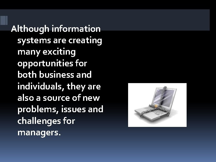 Although information systems are creating many exciting opportunities for both business and individuals, they