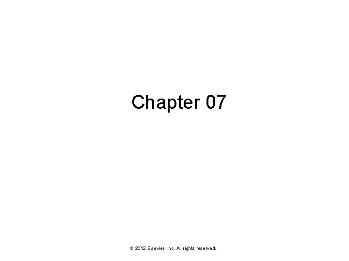 Chapter 07 © 2012 Elsevier, Inc. All rights reserved. 1 