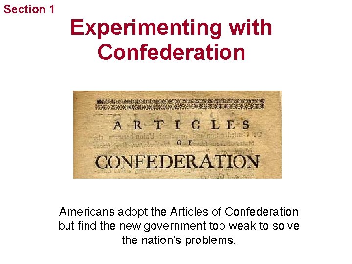 Section 1 Experimenting with Confederation Americans adopt the Articles of Confederation but find the