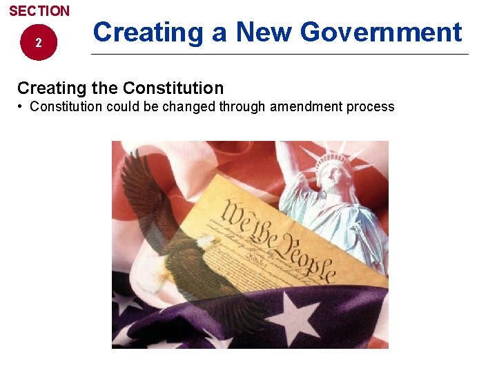 SECTION 2 Creating a New Government Creating the Constitution • Constitution could be changed