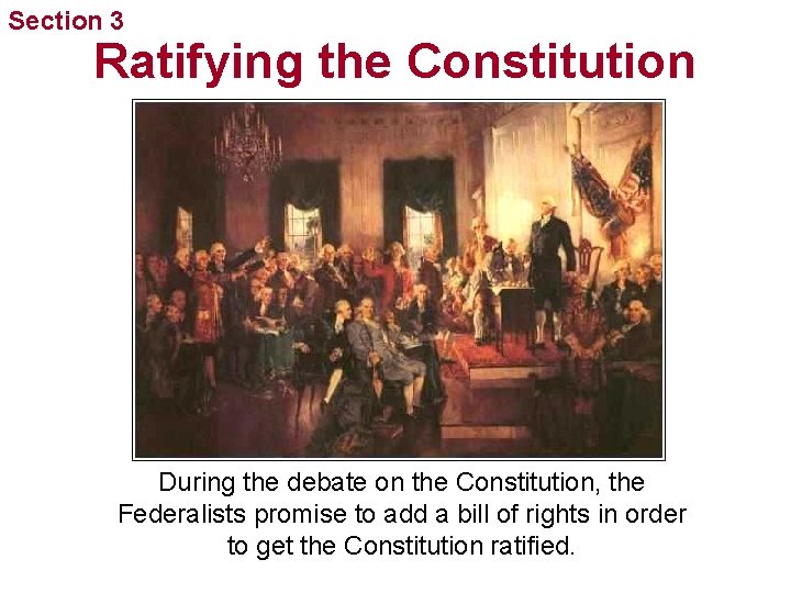 Section 3 Ratifying the Constitution During the debate on the Constitution, the Federalists promise