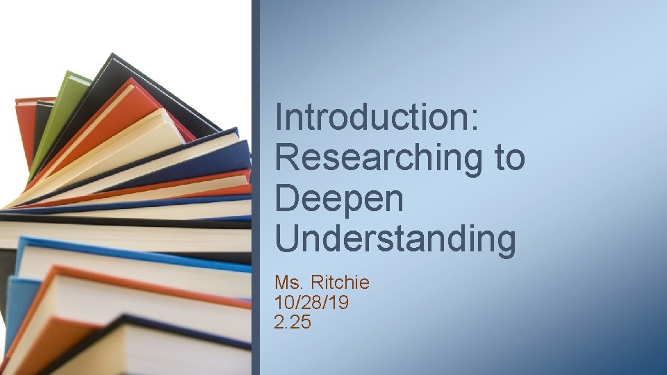 Introduction: Researching to Deepen Understanding Ms. Ritchie 10/28/19 2. 25 