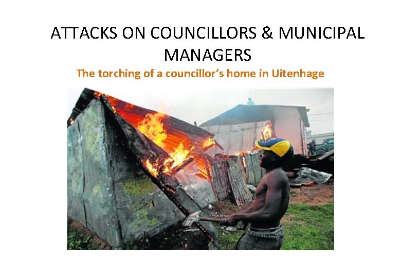 ATTACKS ON COUNCILLORS & MUNICIPAL MANAGERS The torching of a councillor’s home in Uitenhage