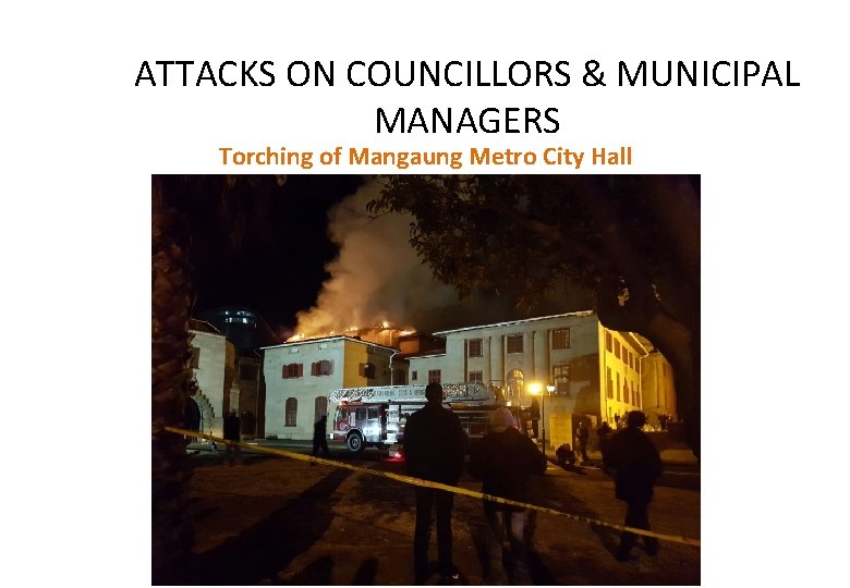 ATTACKS ON COUNCILLORS & MUNICIPAL MANAGERS Torching of Mangaung Metro City Hall 