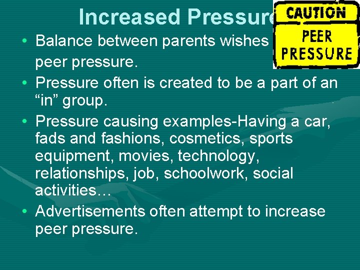 Increased Pressure • Balance between parents wishes and peer pressure. • Pressure often is