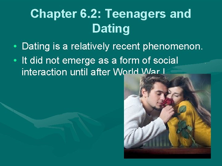 Chapter 6. 2: Teenagers and Dating • Dating is a relatively recent phenomenon. •