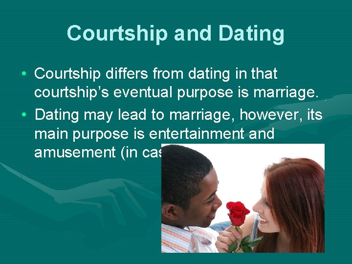 Courtship and Dating • Courtship differs from dating in that courtship’s eventual purpose is