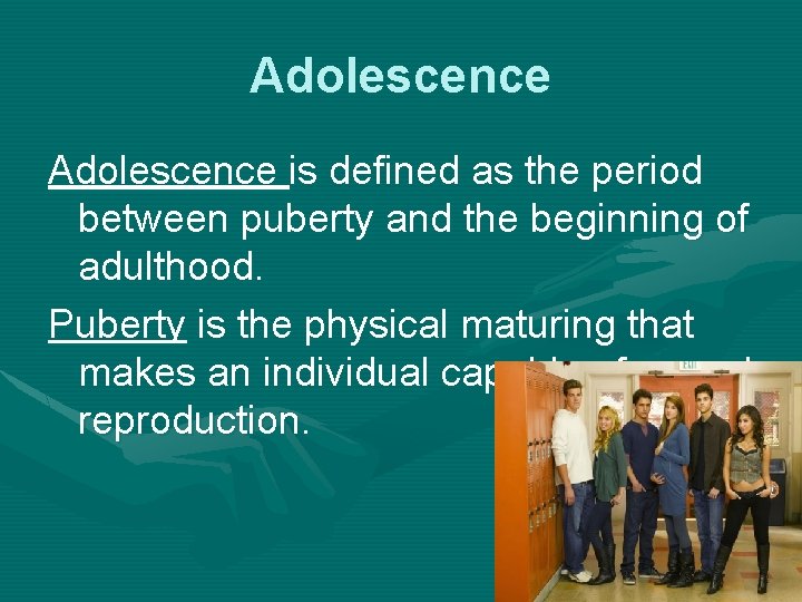 Adolescence is defined as the period between puberty and the beginning of adulthood. Puberty