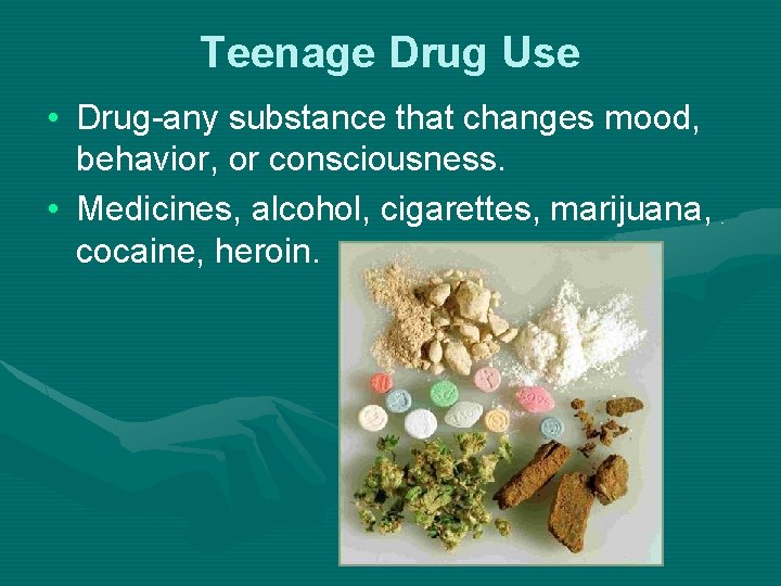 Teenage Drug Use • Drug-any substance that changes mood, behavior, or consciousness. • Medicines,