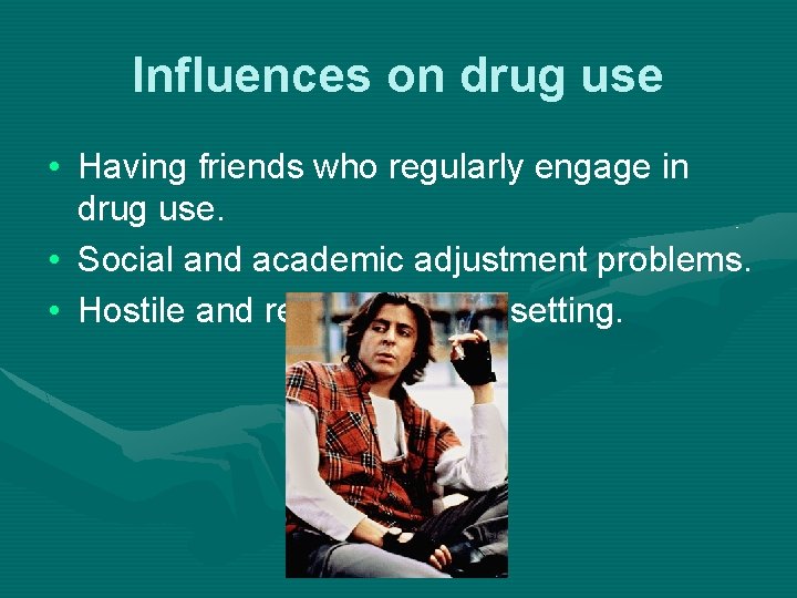Influences on drug use • Having friends who regularly engage in drug use. •