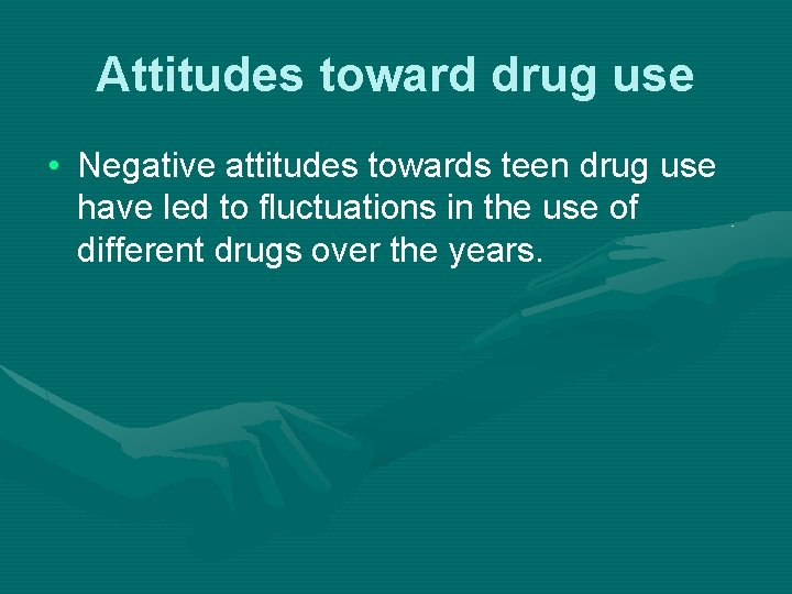 Attitudes toward drug use • Negative attitudes towards teen drug use have led to