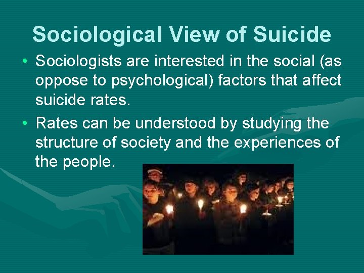 Sociological View of Suicide • Sociologists are interested in the social (as oppose to