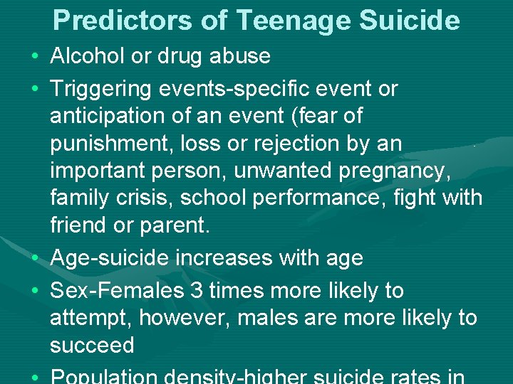 Predictors of Teenage Suicide • Alcohol or drug abuse • Triggering events-specific event or