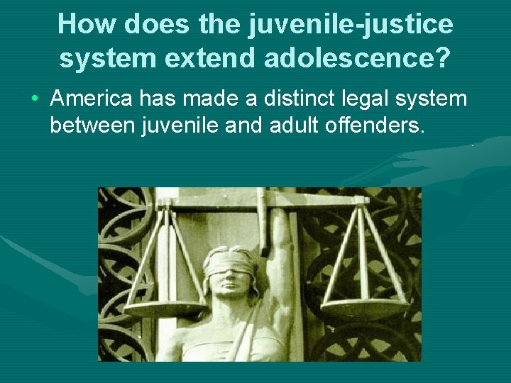 How does the juvenile-justice system extend adolescence? • America has made a distinct legal