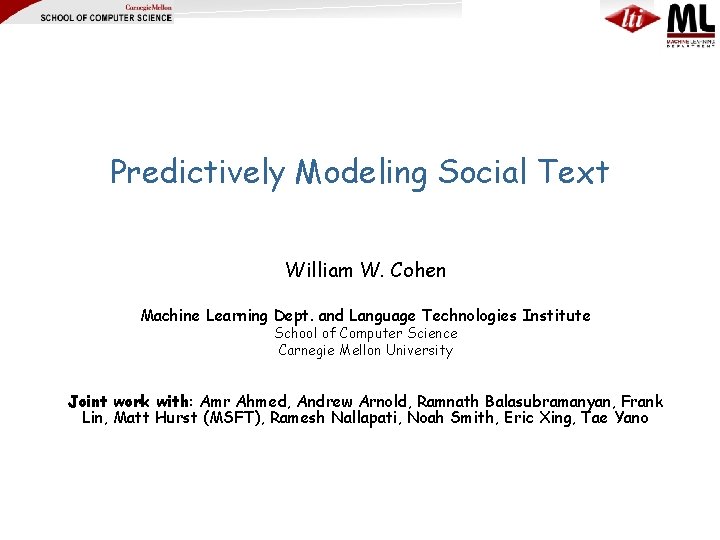 Predictively Modeling Social Text William W. Cohen Machine Learning Dept. and Language Technologies Institute
