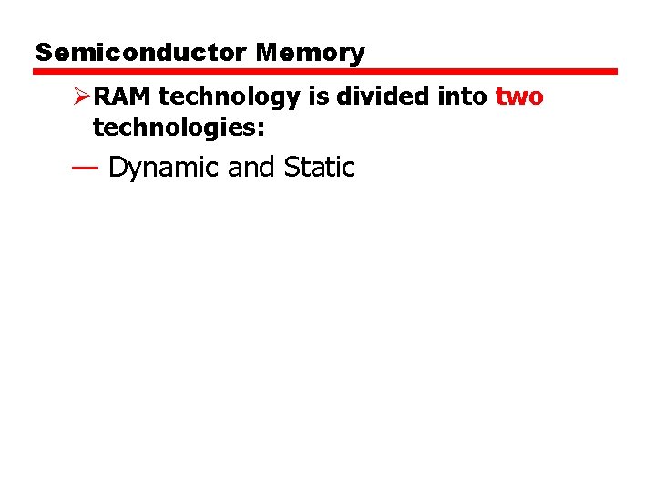Semiconductor Memory ØRAM technology is divided into two technologies: — Dynamic and Static 
