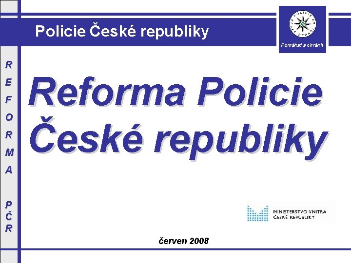 Policie České republiky Pomáhat a chránit R E F O R M Reforma Policie