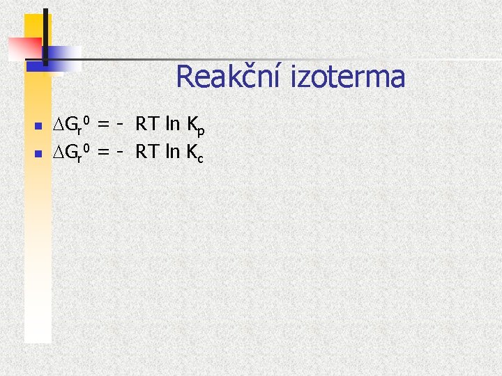 Reakční izoterma n n DGr 0 = - RT ln Kp DGr 0 =