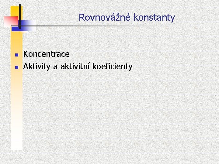 Rovnovážné konstanty n n Koncentrace Aktivity a aktivitní koeficienty 