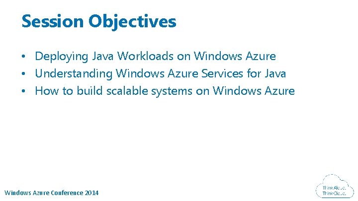 Session Objectives • Deploying Java Workloads on Windows Azure • Understanding Windows Azure Services Session Objectives • Deploying Java Workloads on Windows Azure • Understanding Windows Azure Services