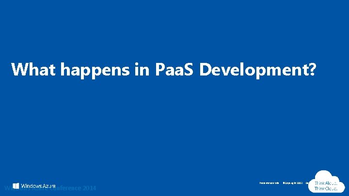 What happens in Paa. S Development? Windows Azure Conference 2014 Presentation title ©Copyright 2012 What happens in Paa. S Development? Windows Azure Conference 2014 Presentation title ©Copyright 2012