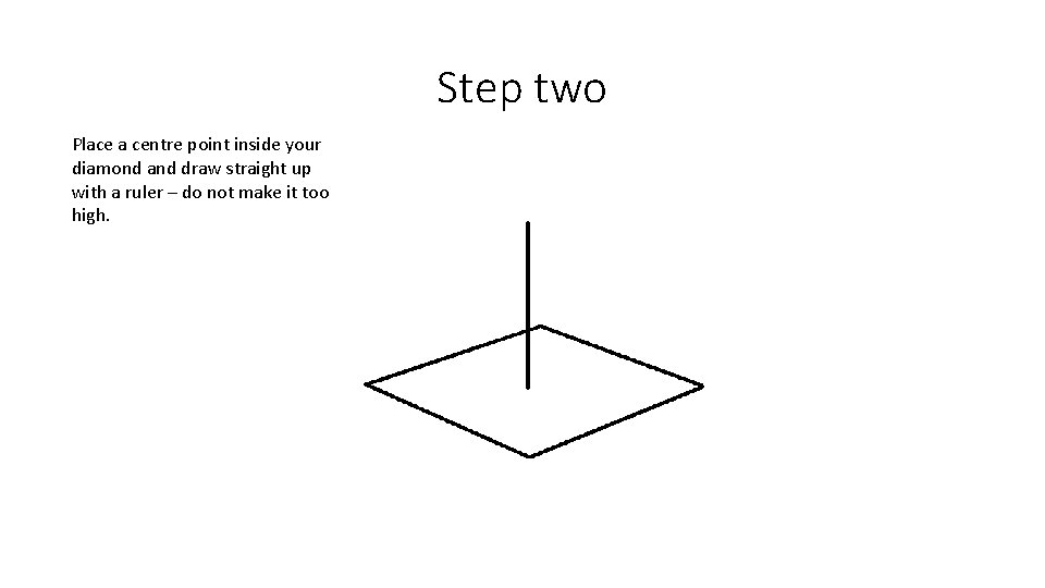 Step two Place a centre point inside your diamond and draw straight up with