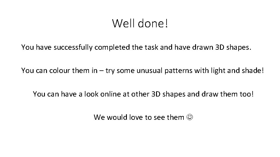 Well done! You have successfully completed the task and have drawn 3 D shapes.