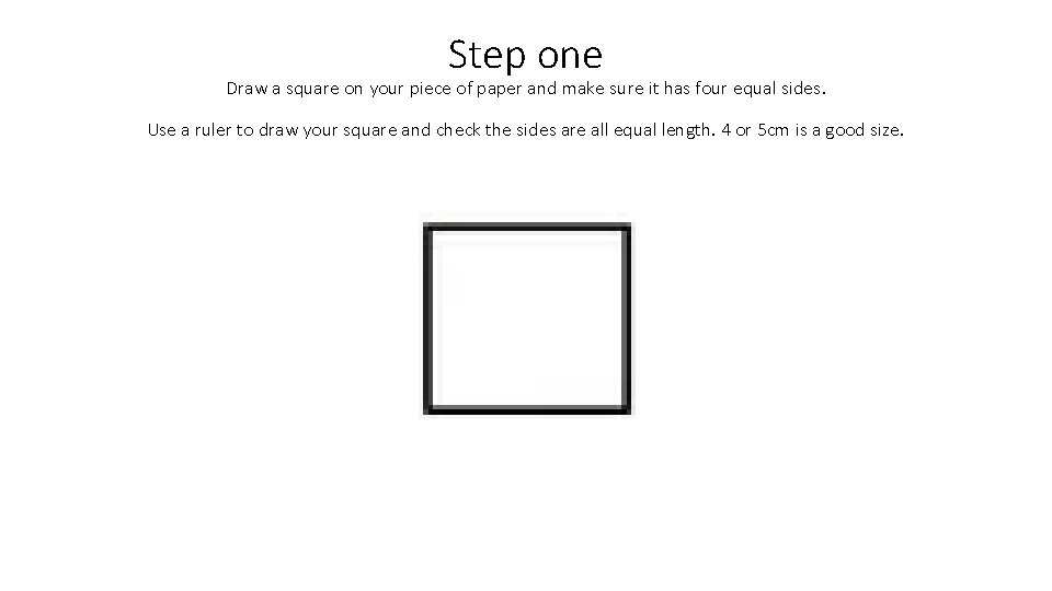 Step one Draw a square on your piece of paper and make sure it