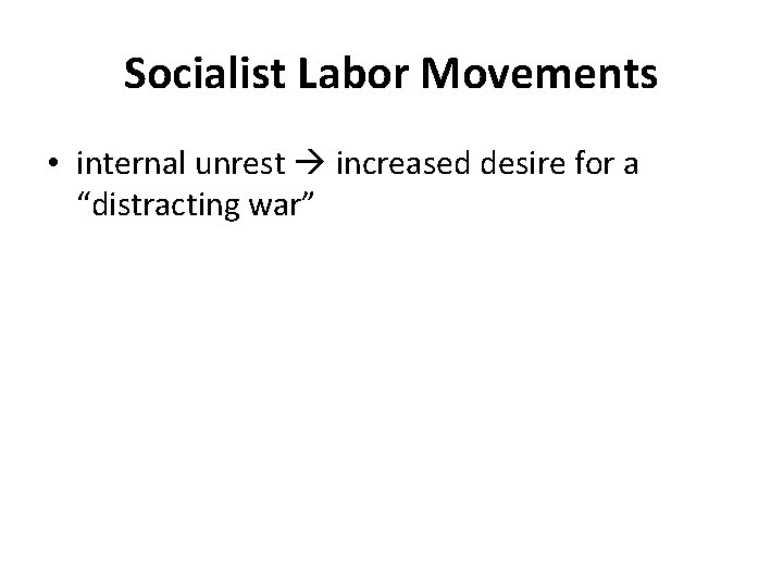 Socialist Labor Movements • internal unrest increased desire for a “distracting war” 