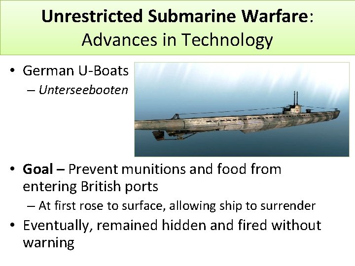 Unrestricted Submarine Warfare: Advances in Technology • German U-Boats – Unterseebooten • Goal –