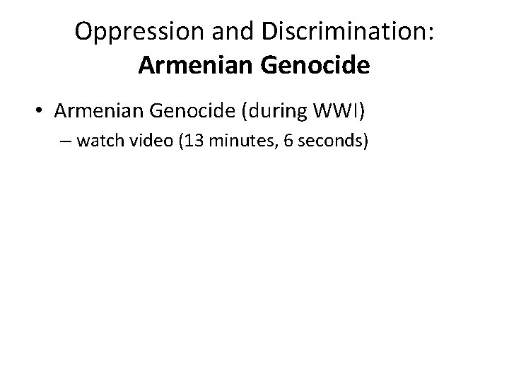 Oppression and Discrimination: Armenian Genocide • Armenian Genocide (during WWI) – watch video (13