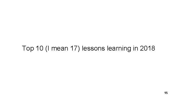 Top 10 (I mean 17) lessons learning in 2018 15 