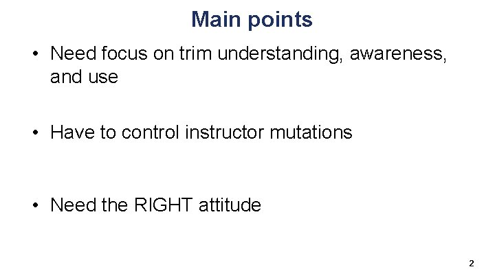 Main points • Need focus on trim understanding, awareness, and use • Have to