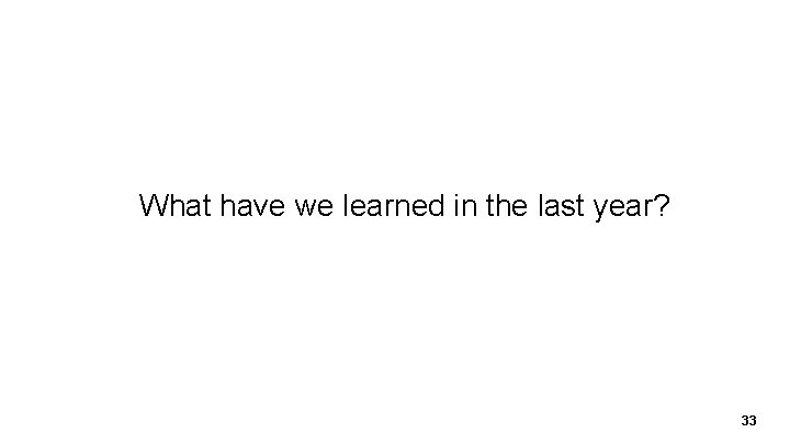 What have we learned in the last year? 33 