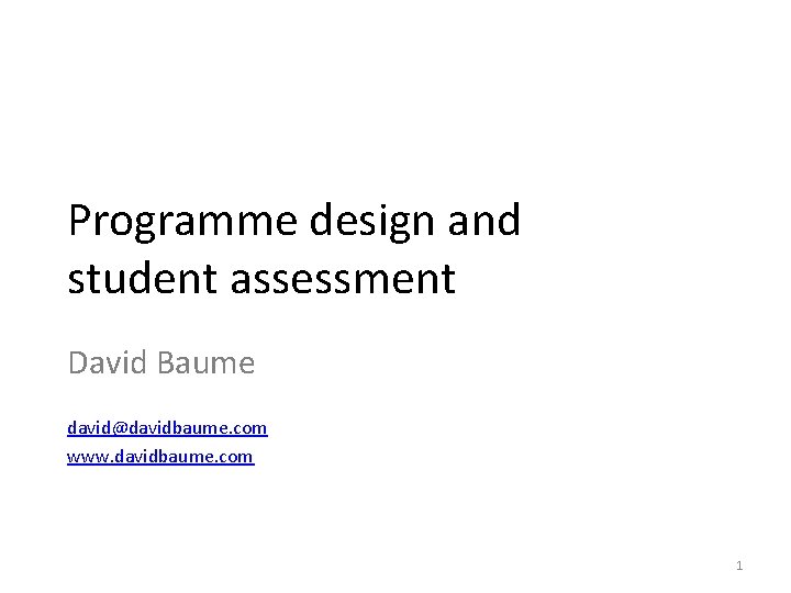 Programme design and student assessment David Baume david@davidbaume. com www. davidbaume. com 1 