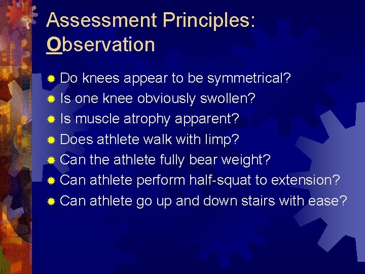 Assessment Principles: Observation ® Do knees appear to be symmetrical? ® Is one knee