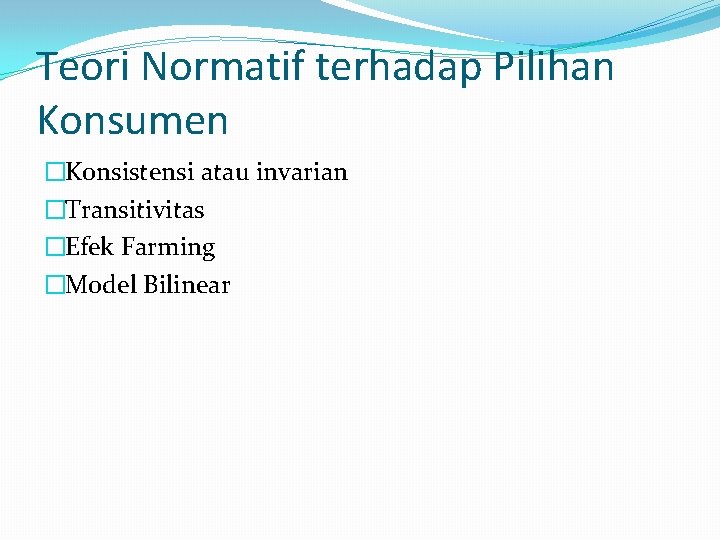 Teori Normatif terhadap Pilihan Konsumen �Konsistensi atau invarian �Transitivitas �Efek Farming �Model Bilinear 