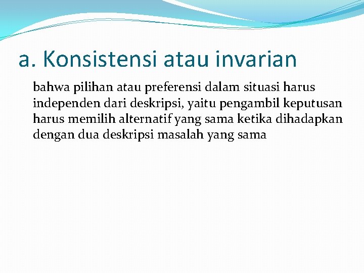 a. Konsistensi atau invarian bahwa pilihan atau preferensi dalam situasi harus independen dari deskripsi,