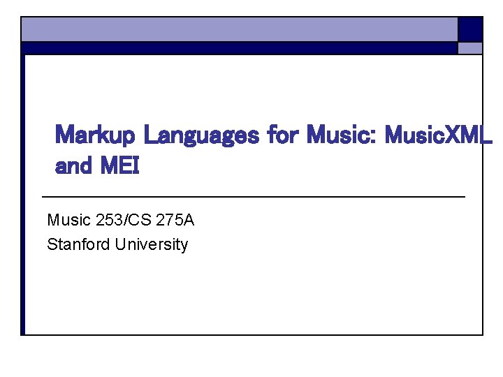 Markup Languages for Music: Music. XML and MEI Music 253/CS 275 A Stanford University