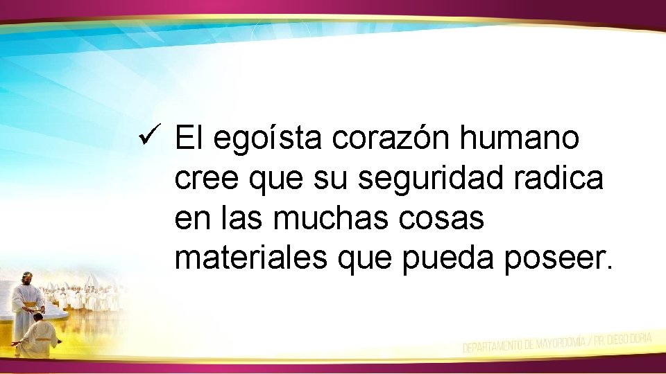 ü El egoísta corazón humano cree que su seguridad radica en las muchas cosas